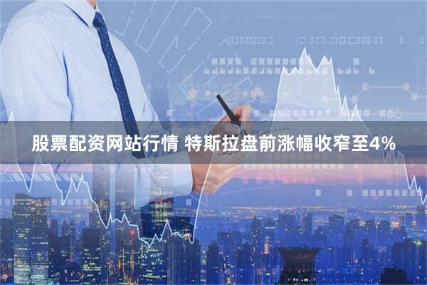 股票配资网站行情 特斯拉盘前涨幅收窄至4%