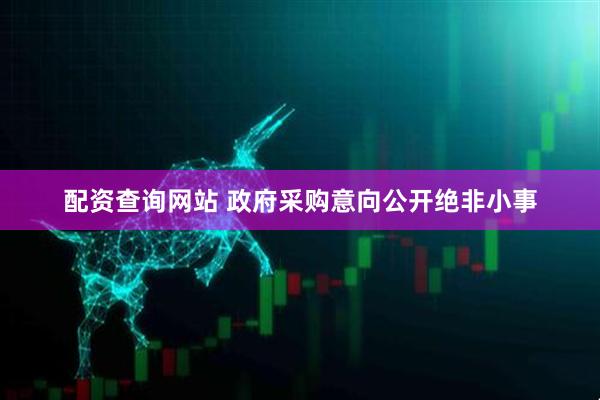 配资查询网站 政府采购意向公开绝非小事
