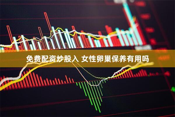 免费配资炒股入 女性卵巢保养有用吗