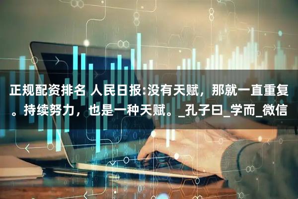 正规配资排名 人民日报:没有天赋，那就一直重复。持续努力，也是一种天赋。_孔子曰_学而_微信
