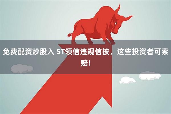 免费配资炒股入 ST领信违规信披，这些投资者可索赔!