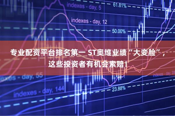 专业配资平台排名第一 ST奥维业绩“大变脸”，这些投资者有机会索赔！