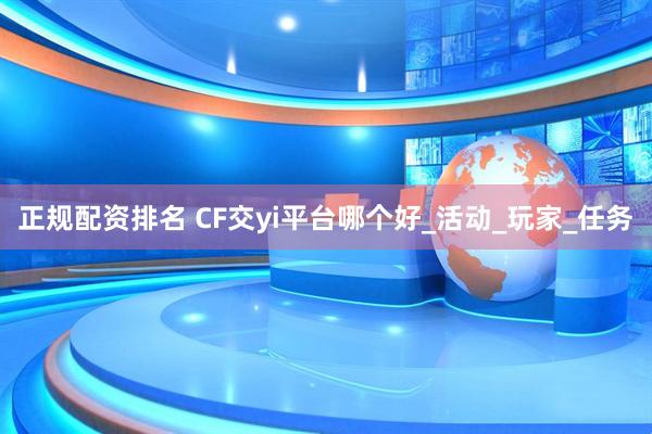 正规配资排名 CF交yi平台哪个好_活动_玩家_任务