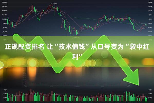 正规配资排名 让“技术值钱”从口号变为“袋中红利”