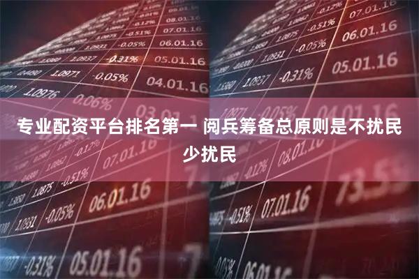 专业配资平台排名第一 阅兵筹备总原则是不扰民少扰民