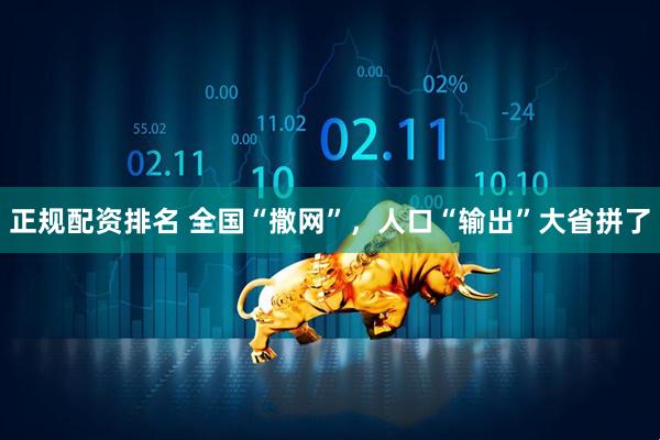 正规配资排名 全国“撒网”，人口“输出”大省拼了