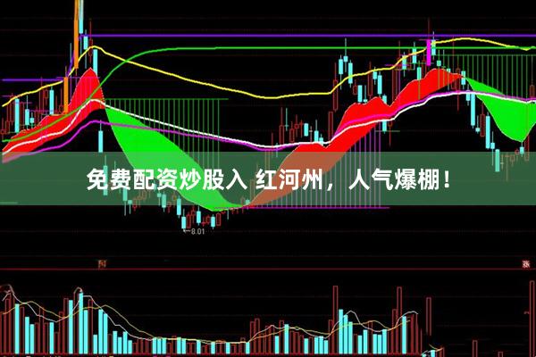免费配资炒股入 红河州，人气爆棚！
