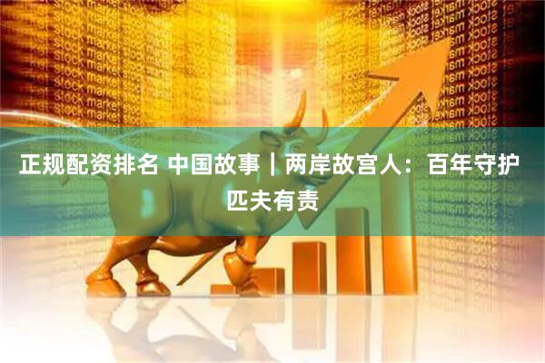 正规配资排名 中国故事｜两岸故宫人：百年守护 匹夫有责