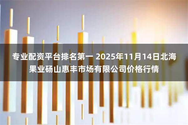 专业配资平台排名第一 2025年11月14日北海果业砀山惠丰市场有限公司价格行情