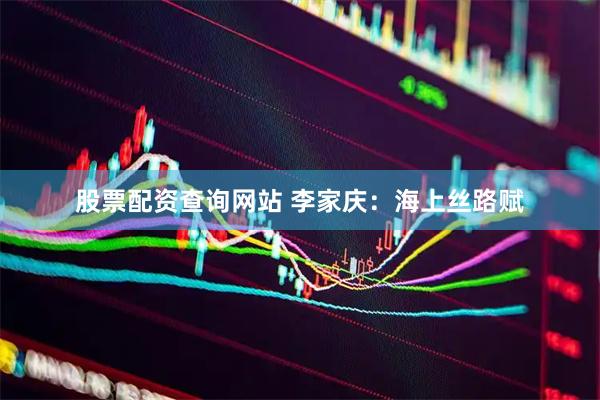 股票配资查询网站 李家庆：海上丝路赋