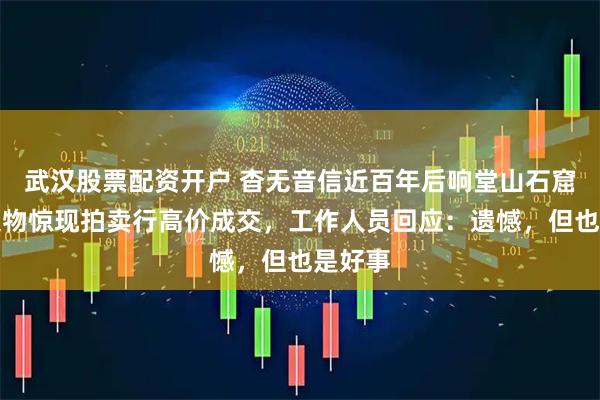 武汉股票配资开户 杳无音信近百年后响堂山石窟流失文物惊现拍卖行高价成交，工作人员回应：遗憾，但也是好事